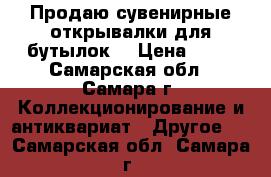 Продаю сувенирные открывалки для бутылок. › Цена ­ 50 - Самарская обл., Самара г. Коллекционирование и антиквариат » Другое   . Самарская обл.,Самара г.